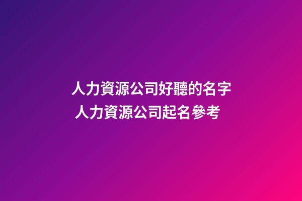 人力資源公司好聽的名字 人力資源公司起名參考-第1張-公司起名-玄機派